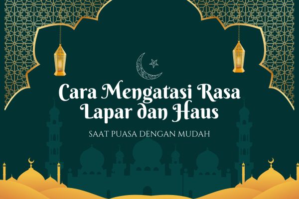 Cara Mengatasi Rasa Lapar dan Haus saat Puasa dengan Mudah