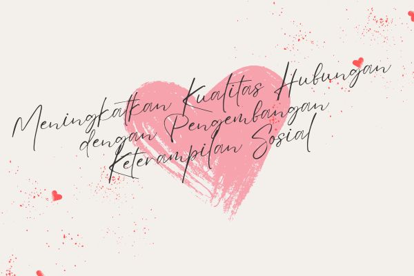 Meningkatkan Kualitas Hubungan dengan Pengembangan Keterampilan Sosial