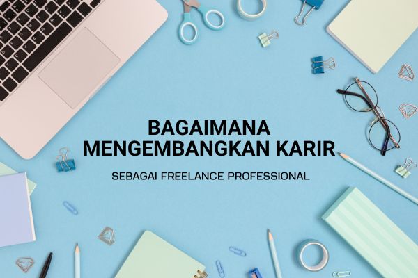 Bagaimana Mengembangkan Karir sebagai Freelance Professional?