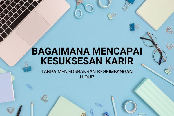 Bagaimana Mencapai Kesuksesan Karir tanpa Mengorbankan Keseimbangan Hidup?