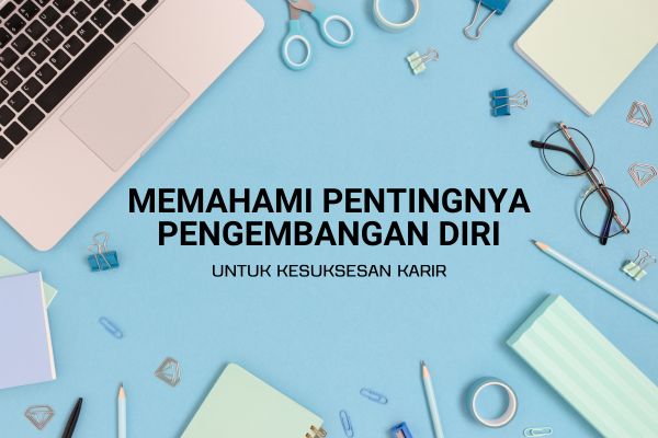 Memahami Pentingnya Pengembangan Diri untuk Kesuksesan Karir