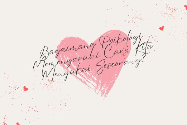 Bagaimana Psikologi Memengaruhi Cara Kita Menyukai Seseorang?