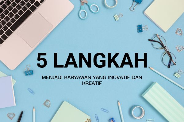 5 Langkah Menjadi Karyawan yang Inovatif dan Kreatif