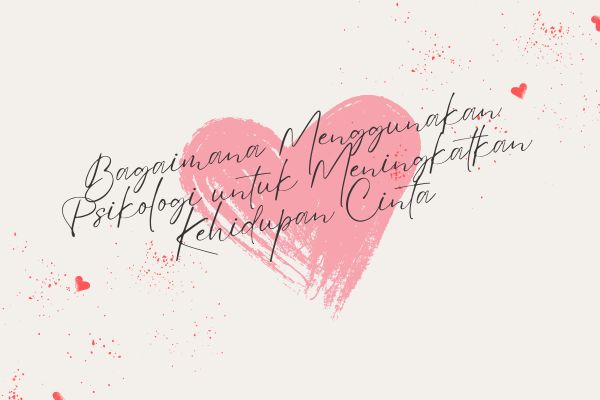 Bagaimana Menggunakan Psikologi untuk Meningkatkan Kehidupan Cinta?