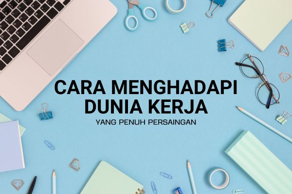 Cara Menghadapi Dunia Kerja yang Penuh Persaingan