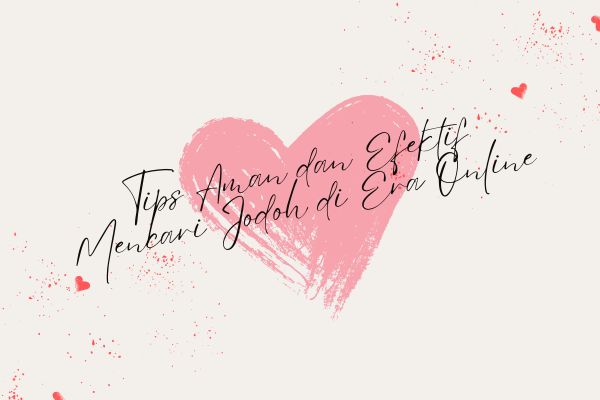 Tips Aman dan Efektif Mencari Jodoh di Era Online