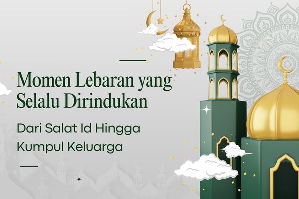 Momen Lebaran yang Selalu Dirindukan, Dari Salat Id Hingga Kumpul Keluarga