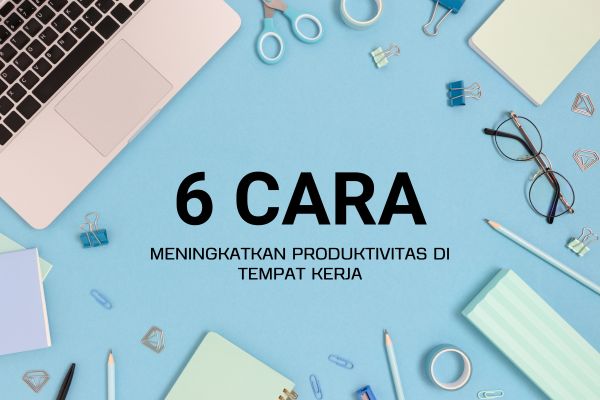 6 Cara Meningkatkan Produktivitas di Tempat Kerja