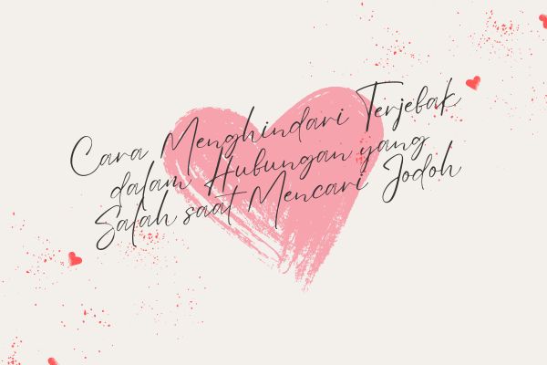 Cara Menghindari Terjebak dalam Hubungan yang Salah saat Mencari Jodoh