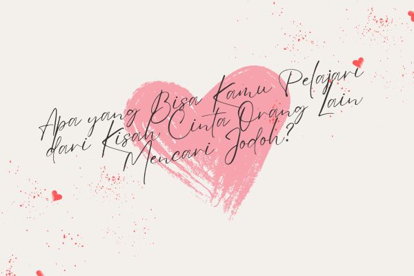 Apa yang Bisa Kamu Pelajari dari Kisah Cinta Orang Lain Mencari Jodoh?