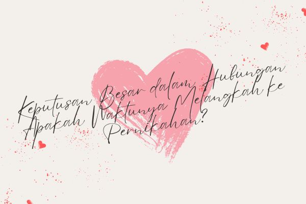 Keputusan Besar dalam Hubungan: Apakah Waktunya Melangkah ke Pernikahan?