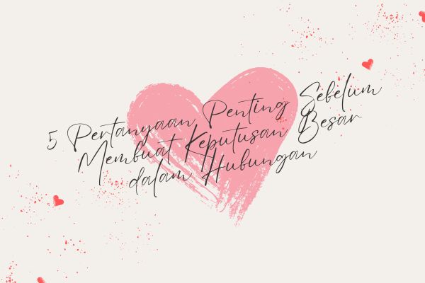 5 Pertanyaan Penting Sebelum Membuat Keputusan Besar dalam Hubungan