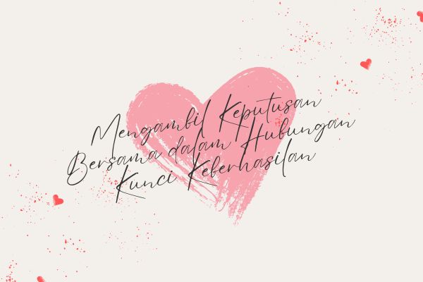 Mengambil Keputusan Bersama dalam Hubungan: Kunci Keberhasilan