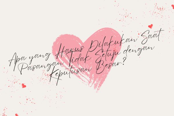 Apa yang Harus Dilakukan Saat Pasangan Tidak Setuju dengan Keputusan Besar?