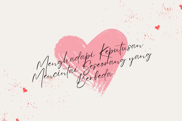 Menghadapi Keputusan Mencintai Seseorang yang Berbeda