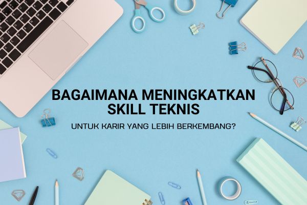 Bagaimana Meningkatkan Skill Teknis untuk Karir yang Lebih Berkembang?