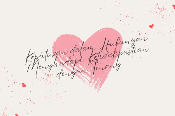 Keputusan dalam Hubungan: Menghadapi Ketidakpastian dengan Tenang