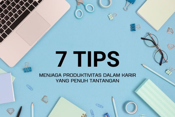 7 Tips Menjaga Produktivitas dalam Karir yang Penuh Tantangan
