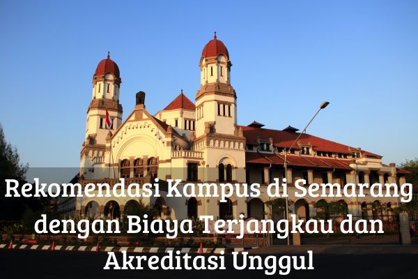 Rekomendasi Kampus di Semarang dengan Biaya Terjangkau dan Akreditasi Unggul