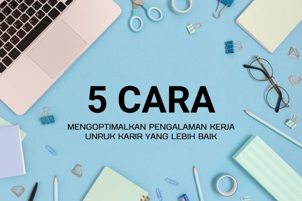 5 Cara Mengoptimalkan Pengalaman Kerja untuk Karir yang Lebih Baik