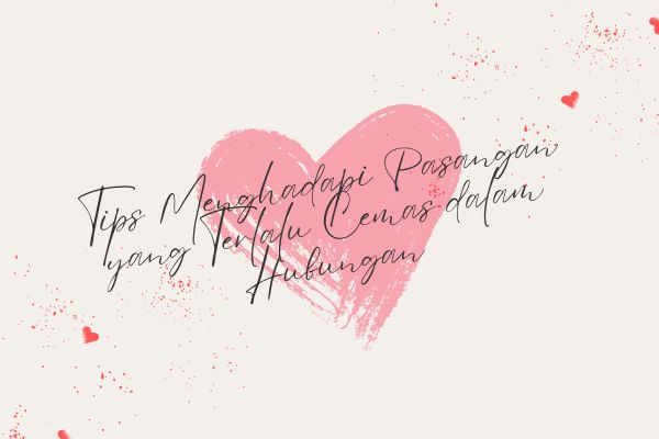 Tips Menghadapi Pasangan yang Terlalu Cemas dalam Hubungan