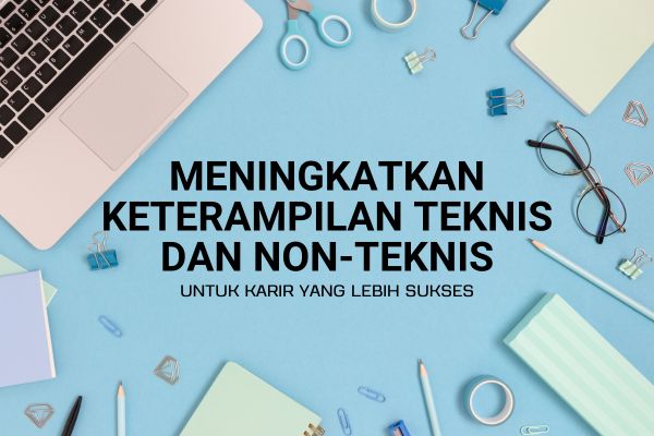 Meningkatkan Keterampilan Teknis dan Non-Teknis untuk Karir yang Lebih Sukses
