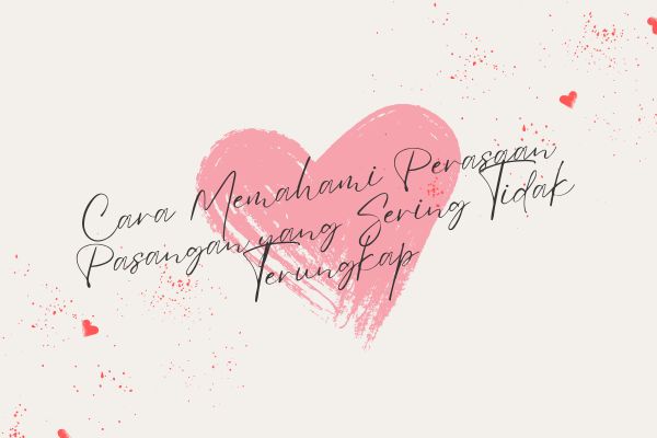 Cara Memahami Perasaan Pasangan yang Sering Tidak Terungkap