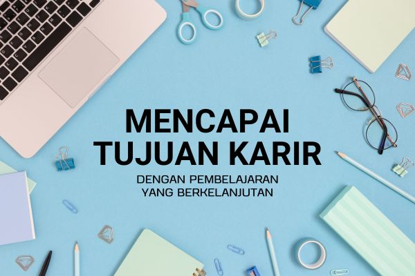 Mencapai Tujuan Karir dengan Pembelajaran yang Berkelanjutan