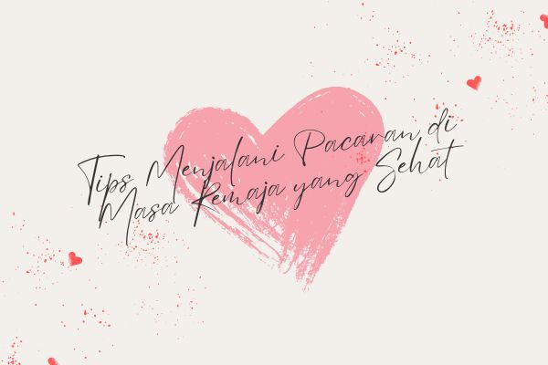 Tips Menjalani Pacaran di Masa Remaja yang Sehat