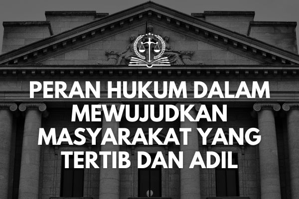 Peran Hukum dalam Mewujudkan Masyarakat yang Tertib dan Adil