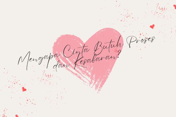 Mengapa Cinta Butuh Proses dan Kesabaran?