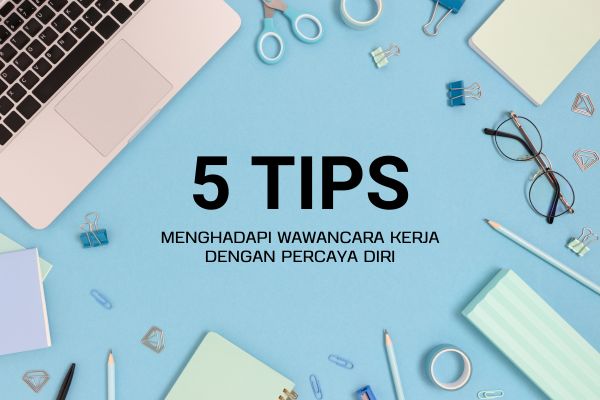 5 Tips Menghadapi Wawancara Kerja dengan Percaya Diri