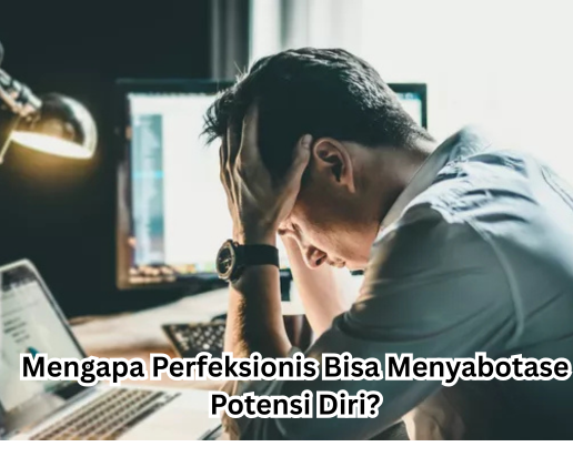 Mengapa Perfeksionis Bisa Menyabotase Potensi Diri?