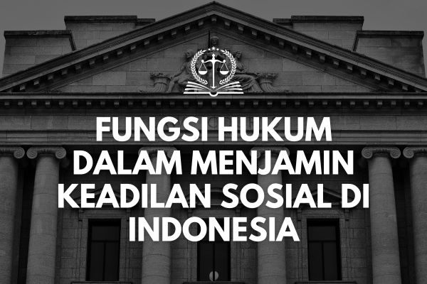 Fungsi Hukum dalam Menjamin Keadilan Sosial di Indonesia