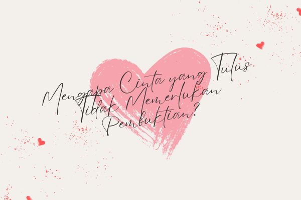 Mengapa Cinta yang Tulus Tidak Memerlukan Pembuktian?