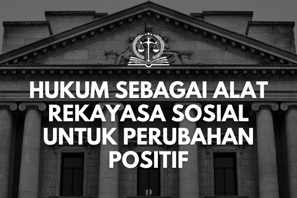 Hukum sebagai Alat Rekayasa Sosial untuk Perubahan Positif