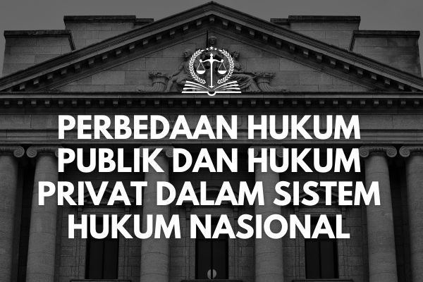 Perbedaan Hukum Publik dan Hukum Privat dalam Sistem Hukum Nasional