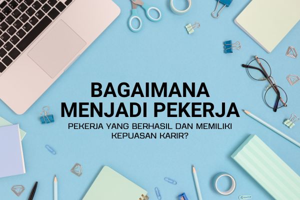 Bagaimana Menjadi Pekerja yang Berhasil dan Memiliki Kepuasan Karir?