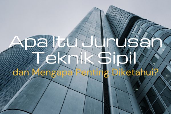 Apa Itu Jurusan Teknik Sipil dan Mengapa Penting Diketahui?