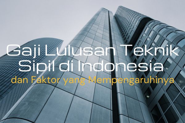 Gaji Lulusan Teknik Sipil di Indonesia dan Faktor yang Mempengaruhinya