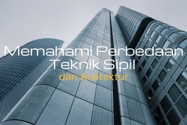 Memahami Perbedaan Teknik Sipil dan Arsitektur