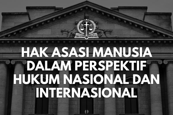 Hak Asasi Manusia dalam Perspektif Hukum Nasional dan Internasional