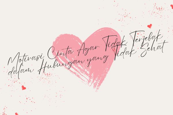 Motivasi Cinta Agar Tidak Terjebak dalam Hubungan yang Tidak Sehat
