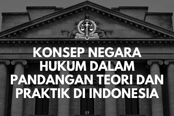 Konsep Negara Hukum dalam Pandangan Teori dan Praktik di Indonesia