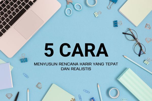 5 Cara Menyusun Rencana Karir yang Tepat dan Realistis