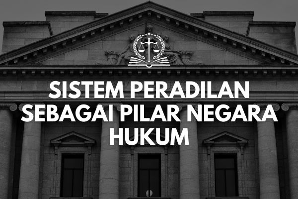 Sistem Peradilan sebagai Pilar Negara Hukum