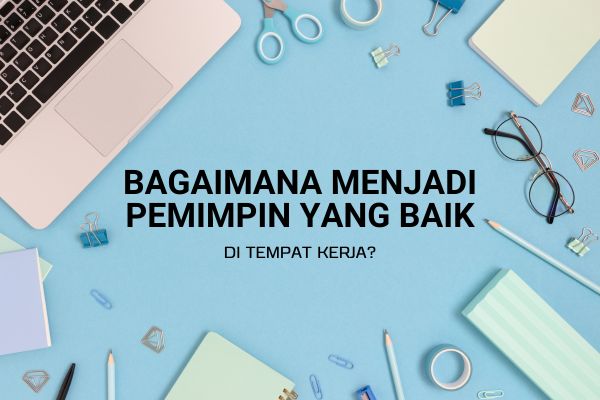 Bagaimana Menjadi Pemimpin yang Baik di Tempat Kerja?