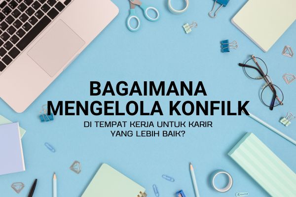Bagaimana Mengelola Konflik di Tempat Kerja untuk Karir yang Lebih Baik?