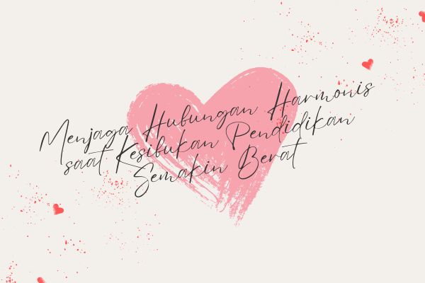 Menjaga Hubungan Harmonis saat Kesibukan Pendidikan Semakin Berat