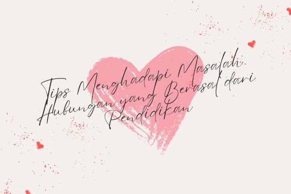 Tips Menghadapi Masalah Hubungan yang Berasal dari Pendidikan